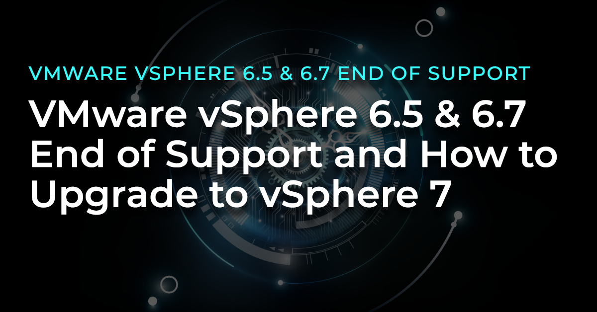 VMware vSphere 6.5 & 6.7 End of Support, How to Upgrade to vSphere 7
